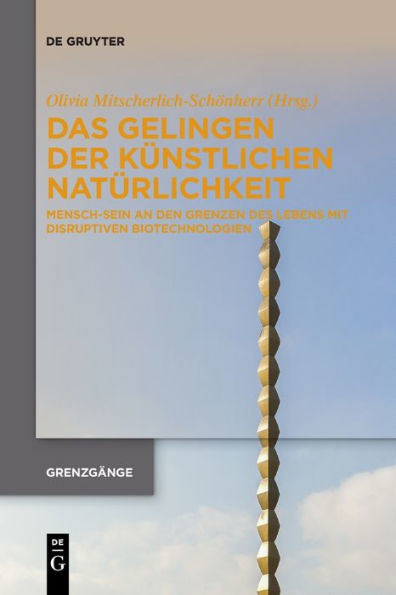 Das Gelingen Der Künstlichen Natürlichkeit: Mensch-Sein An Den Grenzen Des Lebens Mit Disruptiven Biotechnologien (Issn, 3) (German Edition)