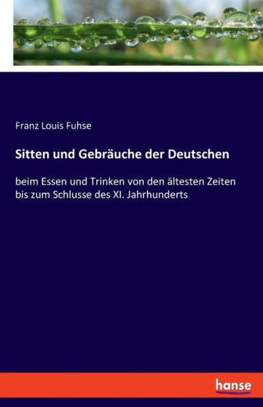 Sitten Und Gebräuche Der Deutschen: Beim Essen Und Trinken Von Den Ältesten Zeiten Bis Zum Schlusse Des Xi. Jahrhunderts (German Edition)