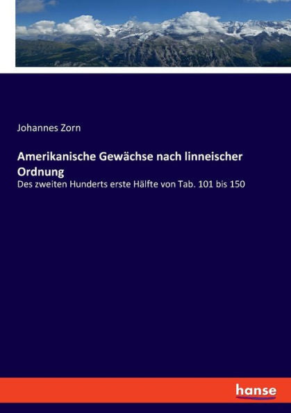 Amerikanische Gewächse Nach Linneischer Ordnung: Des Zweiten Hunderts Erste Hälfte Von Tab. 101 Bis 150 (German Edition)