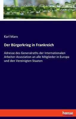 Der Bürgerkrieg In Frankreich: Adresse Des Generalraths Der Internationalen Arbeiter-Assoziation An Alle Mitglieder In Europa Und Den Vereinigten Staaten (German Edition)
