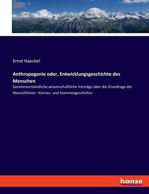 Anthropogenie Oder, Entwicklungsgeschichte Des Menschen: Gemeinverständliche Wissenschaftliche Vorträge Über Die Grundzüge Der Menschlichen - Keimes- Und Stammesgeschichte (German Edition)