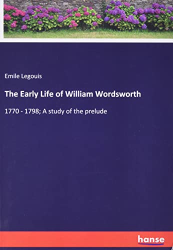 The Early Life Of William Wordsworth: 1770 - 1798; A Study Of The Prelude