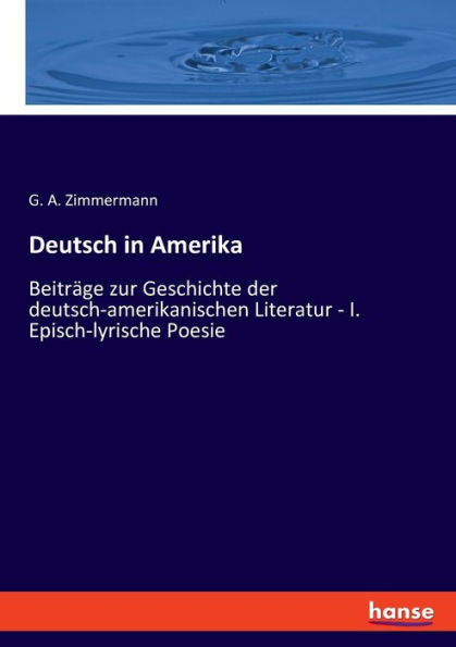 Deutsch In Amerika: Beiträge Zur Geschichte Der Deutsch-Amerikanischen Literatur - I. Episch-Lyrische Poesie (Edición alemana)