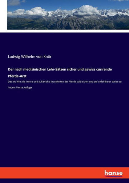 Der Nach Medizinischen Lehr-Sätzen Sicher Und Gewiss Curirende Pferde-Arzt: Das Ist: Wie Alle Innere Und Äußerliche Krankheiten Der Pferde Bald Sicher ... Zu Heben. Vierte Auflage (German Edition)