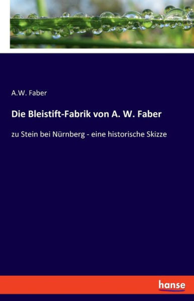 Die Bleistift-Fabrik Von A. W. Faber: Zu Stein Bei Nürnberg - Eine Historische Skizze (German Edition)