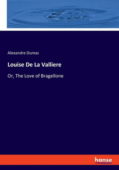 Louise De La Valliere: Or, The Love Of Bragellone