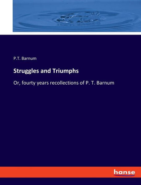 Struggles And Triumphs: Or, Fourty Years Recollections Of P. T. Barnum