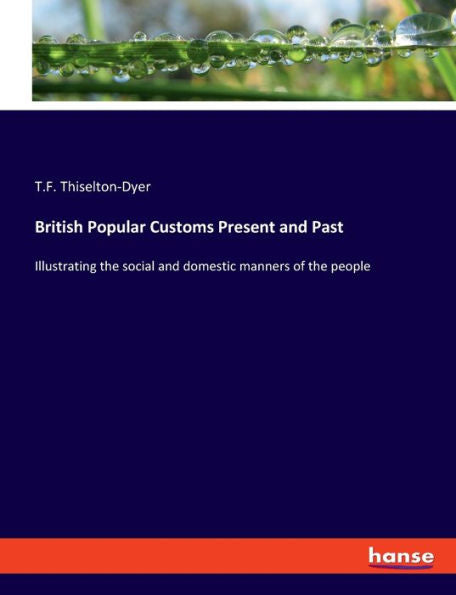 British Popular Customs Present And Past: Illustrating The Social And Domestic Manners Of The People