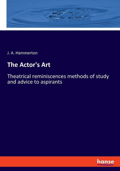 El arte del actor: reminiscencias teatrales, métodos de estudio y consejos a los aspirantes.