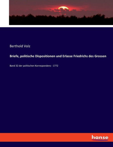 Briefe, Politische Dispositionen Und Erlasse Friedrichs Des Grossen: Band 32 Der Politischen Korrespondenz - 1772 (German Edition)