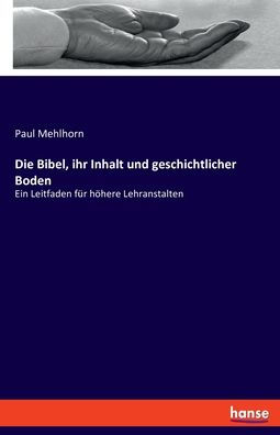 Die Bibel, Ihr Inhalt Und Geschichtlicher Boden: Ein Leitfaden Für Höhere Lehranstalten (German Edition)