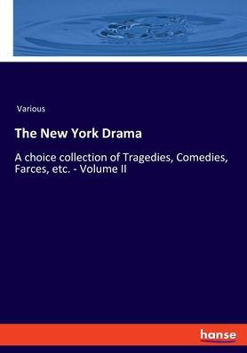 The New York Drama: A Choice Collection Of Tragedies, Comedies, Farces, Etc. - Volume Ii