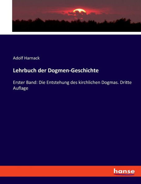 Lehrbuch Der Dogmen-Geschichte: Erster Band: Die Entstehung Des Kirchlichen Dogmas. Dritte Auflage (German Edition)