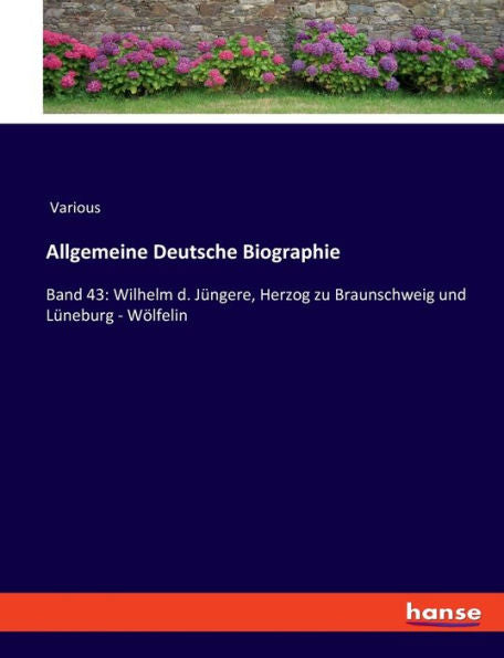 Allgemeine Deutsche Biographie: Band 43: Wilhelm D. Jüngere, Herzog Zu Braunschweig Und Lüneburg - Wölfelin (German Edition)