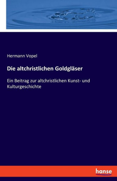 Die Altchristlichen Goldgläser: Ein Beitrag Zur Altchristlichen Kunst- Und Kulturgeschichte (German Edition) - 9783348096270