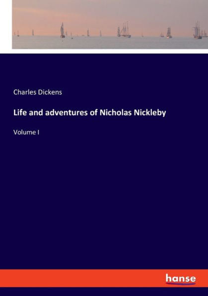 Life And Adventures Of Nicholas Nickleby: Volume I