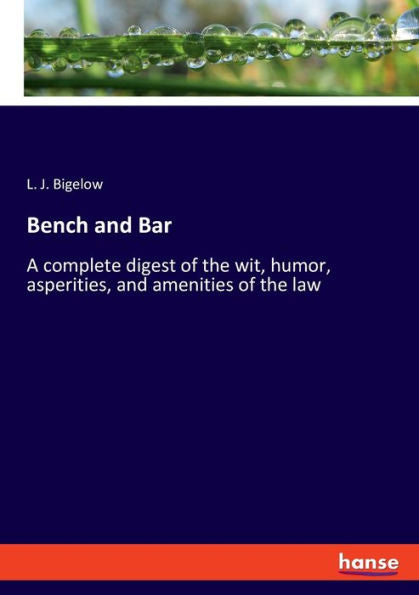 Bench And Bar: A Complete Digest Of The Wit, Humor, Asperities, And Amenities Of The Law