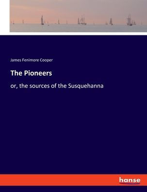 The Pioneers: Or, The Sources Of The Susquehanna