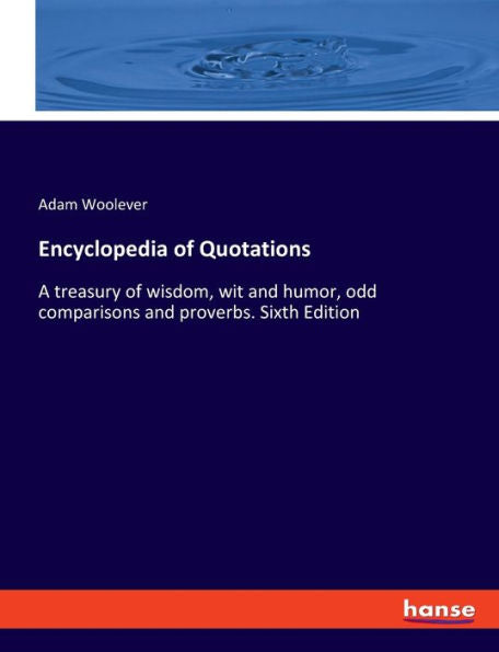 Encyclopedia Of Quotations: A Treasury Of Wisdom, Wit And Humor, Odd Comparisons And Proverbs. Sixth Edition