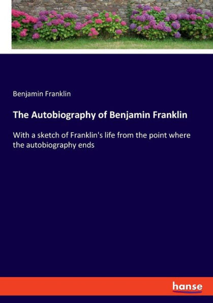 La autobiografía de Benjamin Franklin: con un bosquejo de la vida de Franklin desde el punto donde termina la autobiografía
