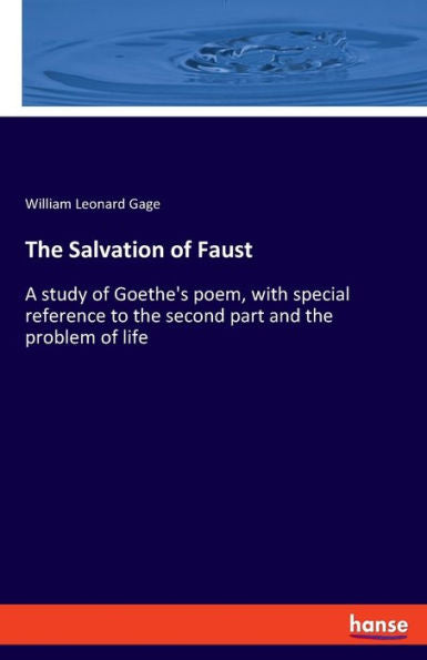 The Salvation Of Faust: A Study Of Goethe's Poem, With Special Reference To The Second Part And The Problem Of Life