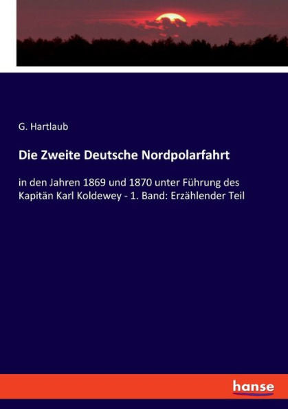Die Zweite Deutsche Nordpolarfahrt: In Den Jahren 1869 Und 1870 Unter Führung Des Kapitän Karl Koldewey - 1. Band: Erzählender Teil (German Edition)