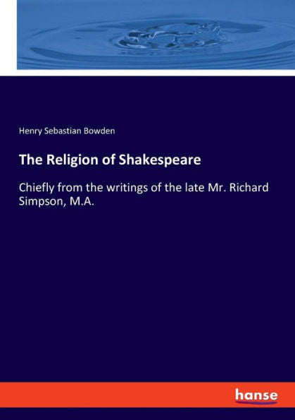 The Religion Of Shakespeare: Chiefly From The Writings Of The Late Mr. Richard Simpson, M.A.