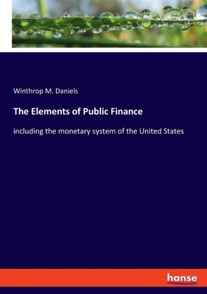 The Elements Of Public Finance: Including The Monetary System Of The United States