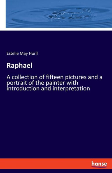 Raphael: A Collection Of Fifteen Pictures And A Portrait Of The Painter With Introduction And Interpretation