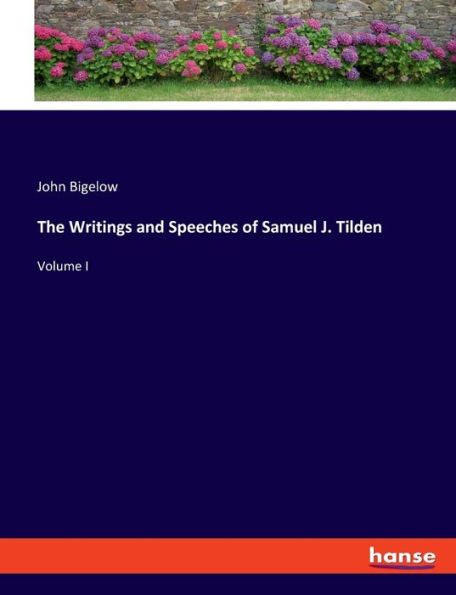 The Writings And Speeches Of Samuel J. Tilden: Volume I