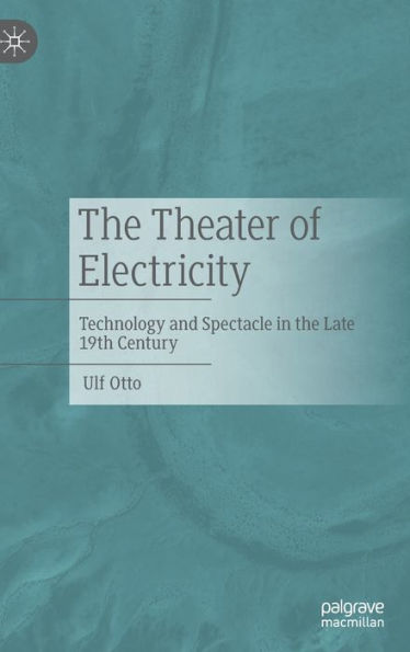 The Theater Of Electricity: Technology And Spectacle In The Late 19Th Century