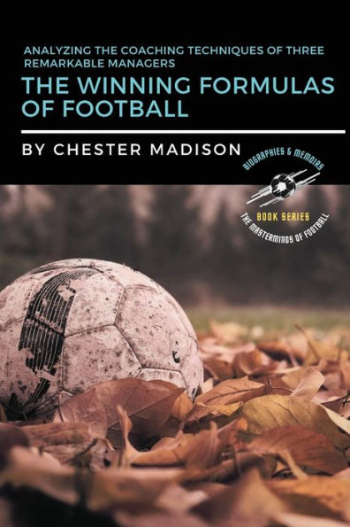 The Winning Formulas Of Football: Analyzing The Coaching Techniques Of Three Remarkable Managers (The Masterminds Of Football: Biographies & Memoirs) - 9783576204621
