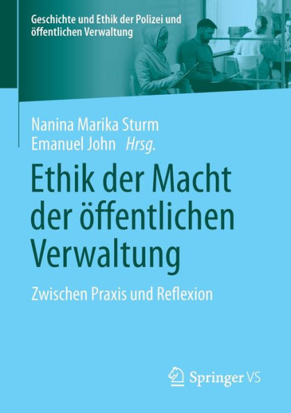 Ethik Der Macht Der Öffentlichen Verwaltung: Zwischen Praxis Und Reflexion (Geschichte Und Ethik Der Polizei Und Öffentlichen Verwaltung) (German Edition)