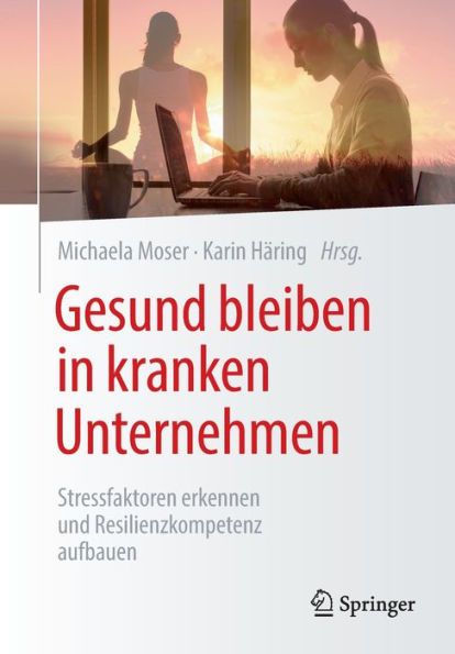 Gesund Bleiben In Kranken Unternehmen: Stressfaktoren Erkennen Und Resilienzkompetenz Aufbauen (German Edition)