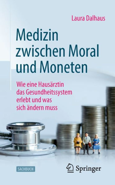 Medizin Zwischen Moral Und Moneten: Wie Eine Hausärztin Das Gesundheitssystem Erlebt Und Was Sich Ändern Muss (German Edition)