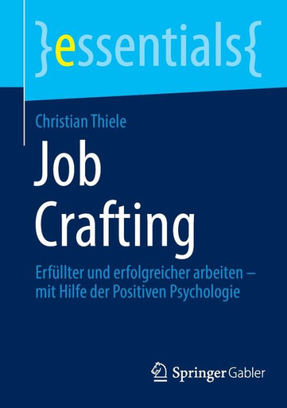 Job Crafting: Erfüllter Und Erfolgreicher Arbeiten - Mit Hilfe Der Positiven Psychologie (Essentials) (German Edition)