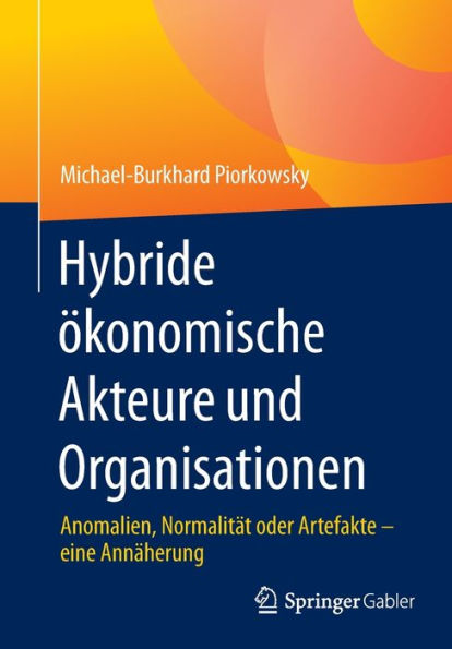 Hybride Ökonomische Akteure Und Organisationen: Anomalien, Normalität Oder Artefakte - Eine Annäherung (German Edition)