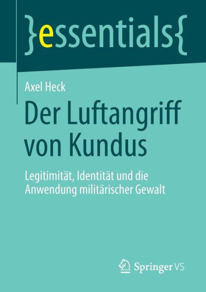 Der Luftangriff Von Kundus: Legitimität, Identität Und Die Anwendung Militärischer Gewalt (Essentials) (German Edition)