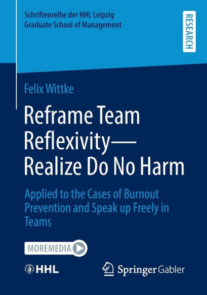 Reframe Team Reflexivity ? Realize Do No Harm: Applied To The Cases Of Burnout Prevention And Speak Up Freely In Teams (Schriftenreihe Der Hhl Leipzig Graduate School Of Management)