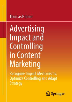 Advertising Impact And Controlling In Content Marketing: Recognize Impact Mechanisms, Optimize Controlling And Adapt Strategy