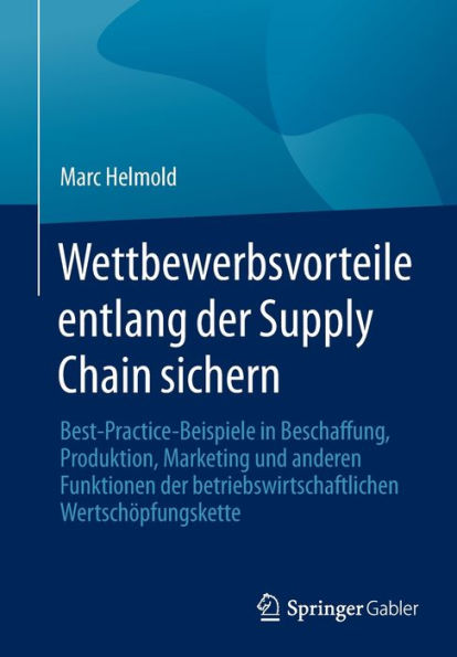 Wettbewerbsvorteile Entlang Der Supply Chain Sichern: Best-Practice-Beispiele In Beschaffung, Produktion, Marketing Und Anderen Funktionen Der ... Wertschöpfungskette (German Edition)
