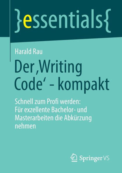 Der ‚Writing Code' - Kompakt: Schnell Zum Profi Werden: Für Exzellente Bachelor- Und Masterarbeiten Die Abkürzung Nehmen (Essentials) (German Edition)