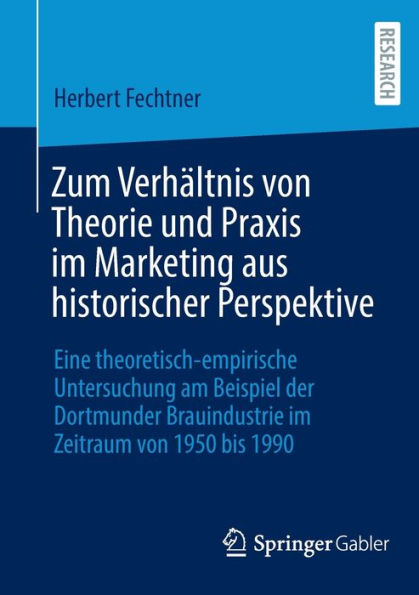 Zum Verhältnis Von Theorie Und Praxis Im Marketing Aus Historischer Perspektive: Eine Theoretisch-Empirische Untersuchung Am Beispiel Der Dortmunder ... Zeitraum Von 1950 Bis 1990 (German Edition)