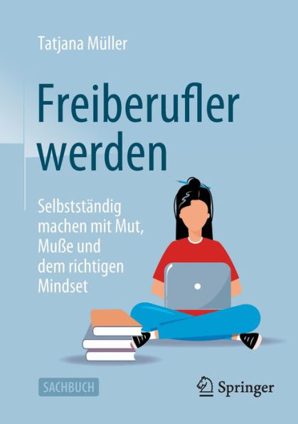 Freiberufler Werden: Selbstständig Machen Mit Mut, Muße Und Dem Richtigen Mindset (German Edition)