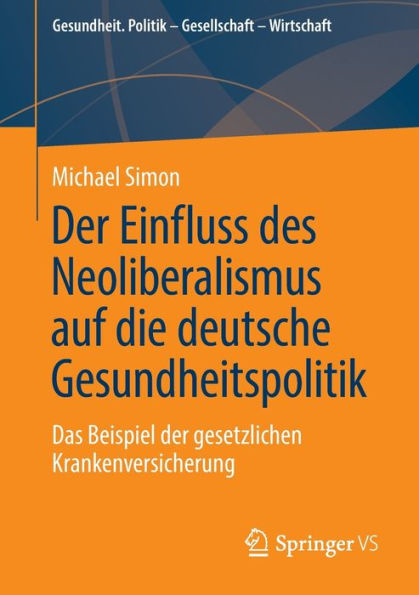 Der Einfluss Des Neoliberalismus Auf Die Deutsche Gesundheitspolitik: Das Beispiel Der Gesetzlichen Krankenversicherung (Gesundheit. Politik - Gesellschaft - Wirtschaft) (German Edition)