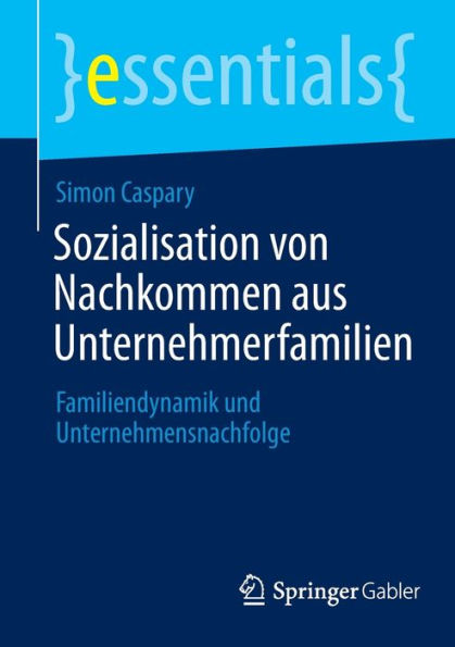 Sozialisation Von Nachkommen Aus Unternehmerfamilien: Familiendynamik Und Unternehmensnachfolge (Essentials) (German Edition)