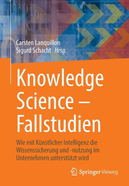 Knowledge Science - Fallstudien: Wie Mit Künstlicher Intelligenz Die Wissenssicherung Und -Nutzung Im Unternehmen Unterstützt Wird (German Edition)