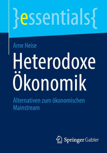 Heterodoxe Ökonomik: Alternativen Zum Ökonomischen Mainstream (Essentials) (German Edition)