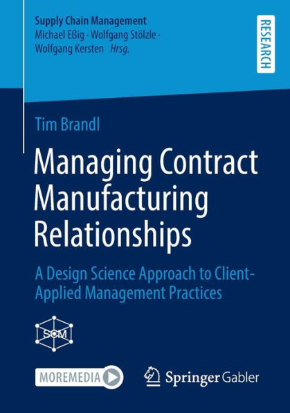 Managing Contract Manufacturing Relationships: A Design Science Approach To Client-Applied Management Practices (Supply Chain Management)