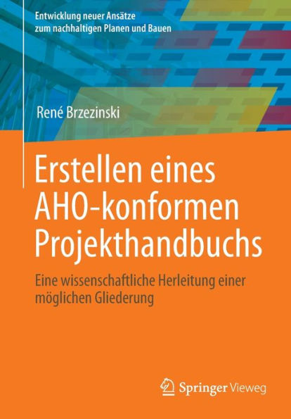 Erstellen Eines Aho-Konformen Projekthandbuchs: Eine Wissenschaftliche Herleitung Einer Möglichen Gliederung (Entwicklung Neuer Ansätze Zum Nachhaltigen Planen Und Bauen) (German Edition)